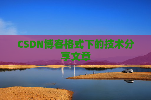 CSDN博客格式下的技术分享文章